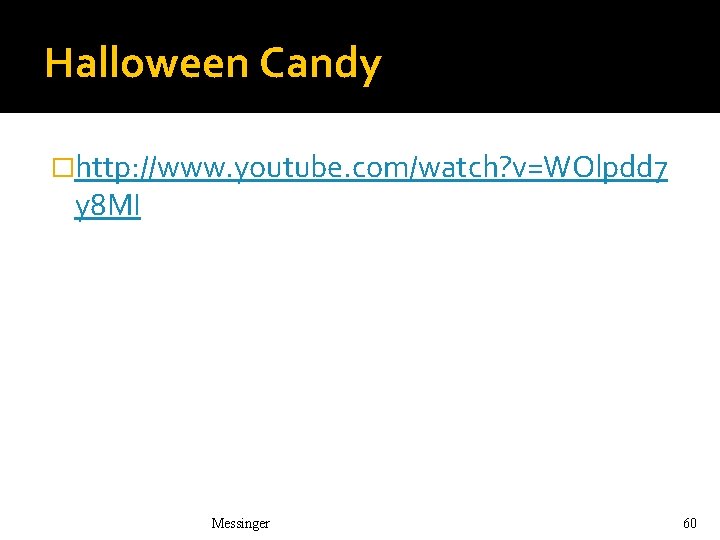 Halloween Candy �http: //www. youtube. com/watch? v=WOlpdd 7 y 8 MI Messinger 60 Halloween Candy �http: //www. youtube. com/watch? v=WOlpdd 7 y 8 MI Messinger 60
