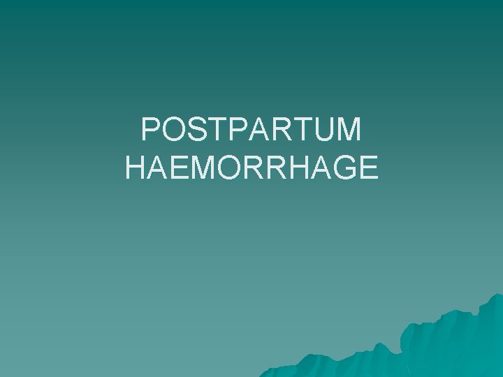 POSTPARTUM HAEMORRHAGE 