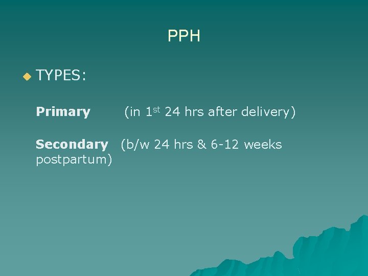 PPH u TYPES: Primary (in 1 st 24 hrs after delivery) Secondary (b/w 24