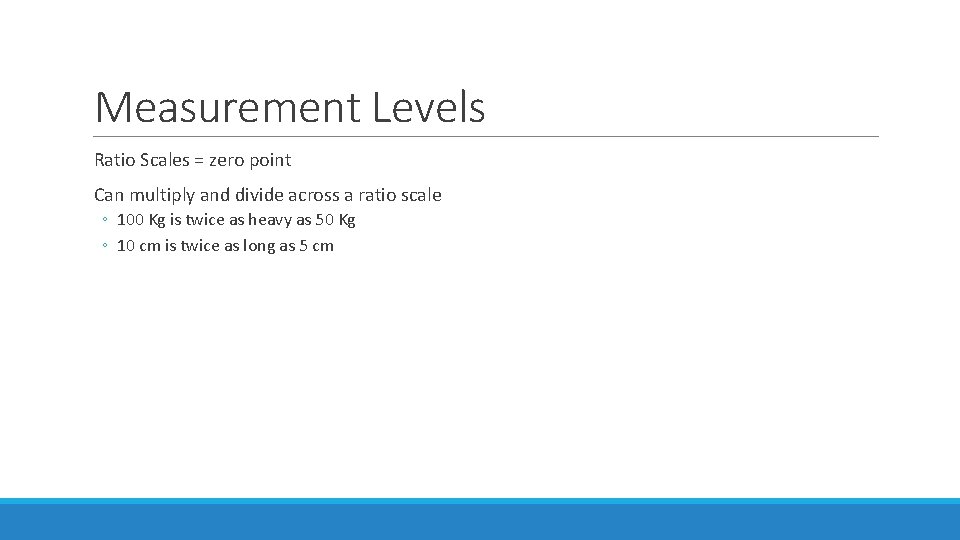 Measurement Levels Ratio Scales = zero point Can multiply and divide across a ratio