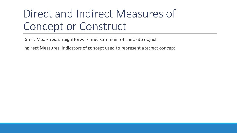 Direct and Indirect Measures of Concept or Construct Direct Measures: straightforward measurement of concrete