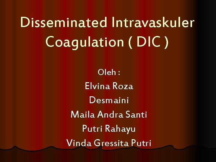 Disseminated Intravaskuler Coagulation ( DIC ) Oleh : Elvina Roza Desmaini Maila Andra Santi