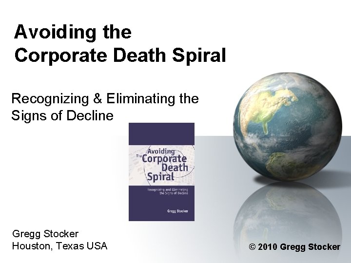 Avoiding the Corporate Death Spiral Recognizing & Eliminating the Signs of Decline Gregg Stocker Avoiding the Corporate Death Spiral Recognizing & Eliminating the Signs of Decline Gregg Stocker