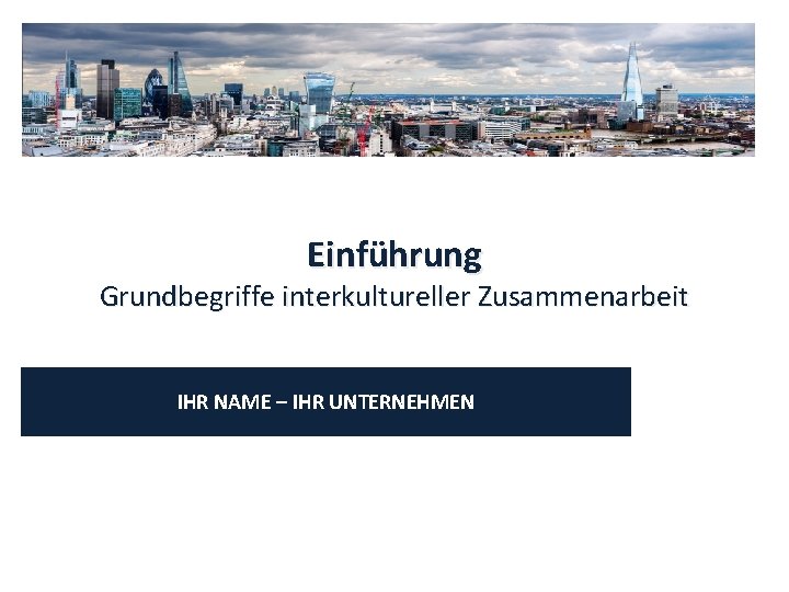 Einführung Grundbegriffe interkultureller Zusammenarbeit IHR NAME – IHR UNTERNEHMEN 