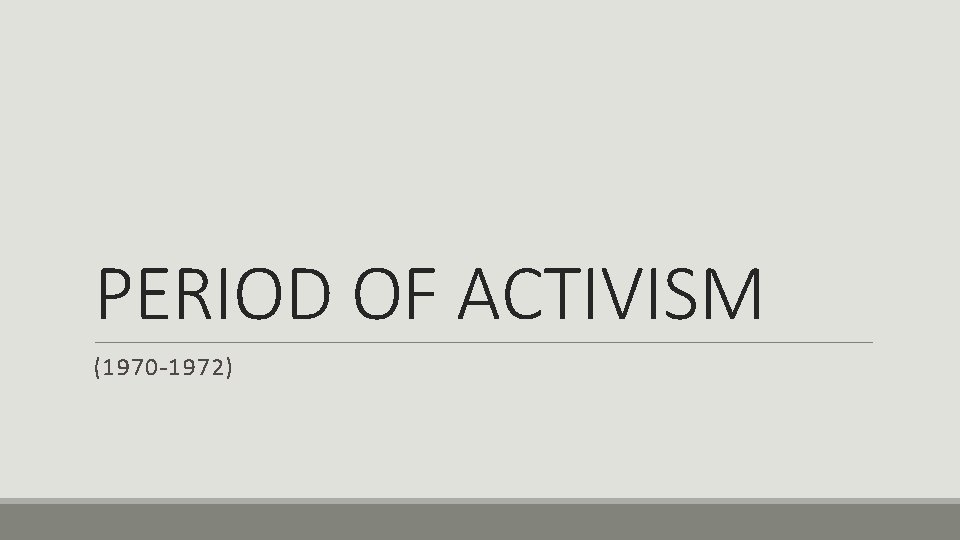 PERIOD OF ACTIVISM (1970 -1972) 