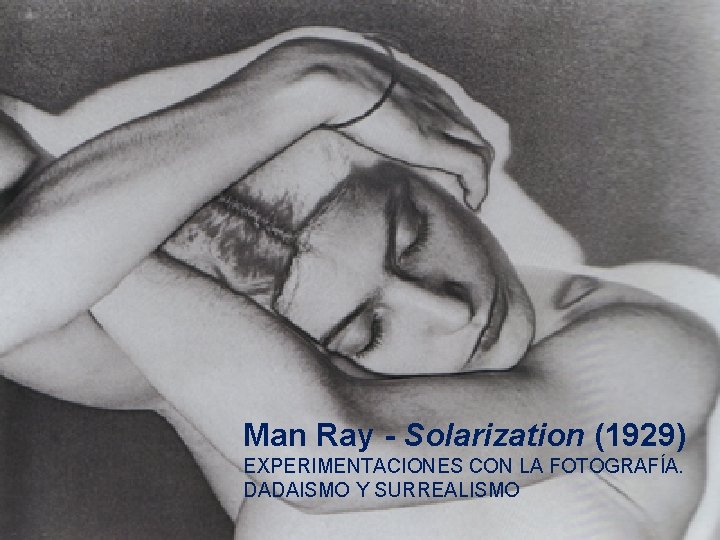 Man Ray - Solarization (1929) EXPERIMENTACIONES CON LA FOTOGRAFÍA. DADAISMO Y SURREALISMO 
