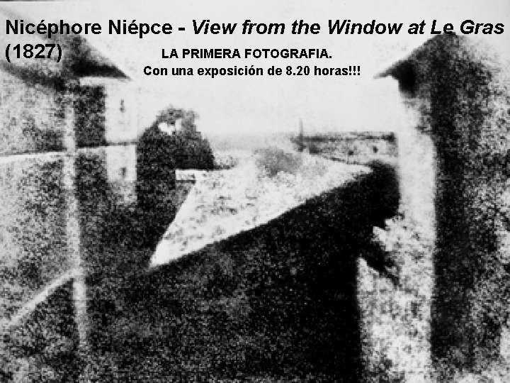 Nicéphore Niépce - View from the Window at Le Gras (1827) LA PRIMERA FOTOGRAFIA.