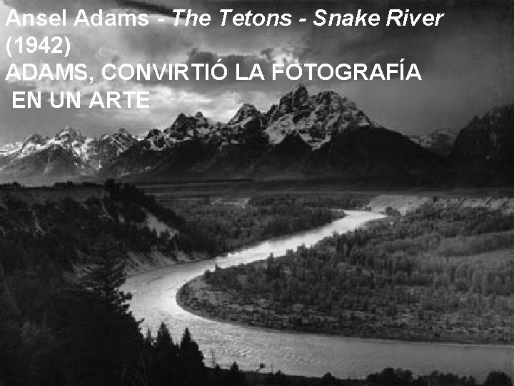 Ansel Adams - The Tetons - Snake River (1942) ADAMS, CONVIRTIÓ LA FOTOGRAFÍA EN