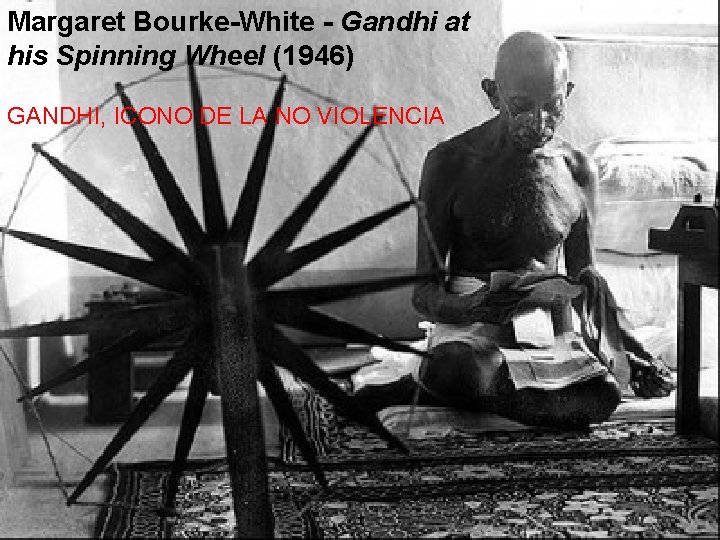 Margaret Bourke-White - Gandhi at his Spinning Wheel (1946) GANDHI, ICONO DE LA NO