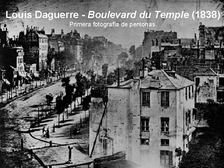 Louis Daguerre - Boulevard du Temple (1838) Primera fotografía de personas. 