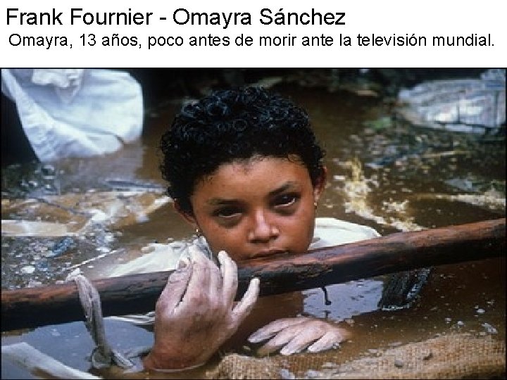 Frank Fournier - Omayra Sánchez Omayra, 13 años, poco antes de morir ante la