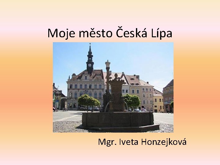 Moje město Česká Lípa Mgr. Iveta Honzejková 