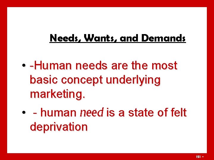 Needs, Wants, and Demands • -Human needs are the most basic concept underlying marketing.