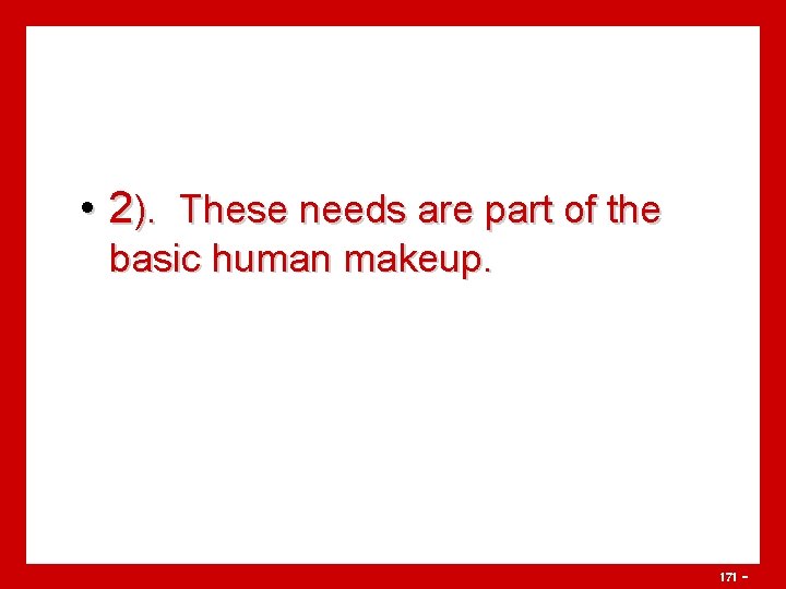  • 2). These needs are part of the basic human makeup. 171 -