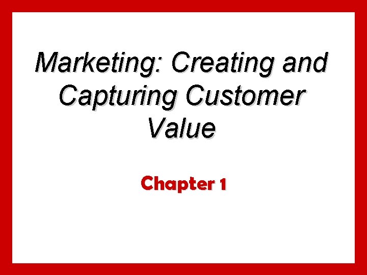 Marketing: Creating and Capturing Customer Value Chapter 1 