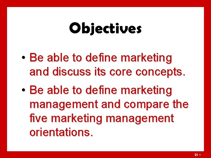 Objectives • Be able to define marketing and discuss its core concepts. • Be