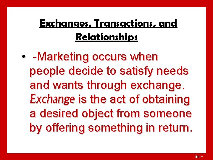 Exchanges, Transactions, and Relationships • -Marketing occurs when people decide to satisfy needs and