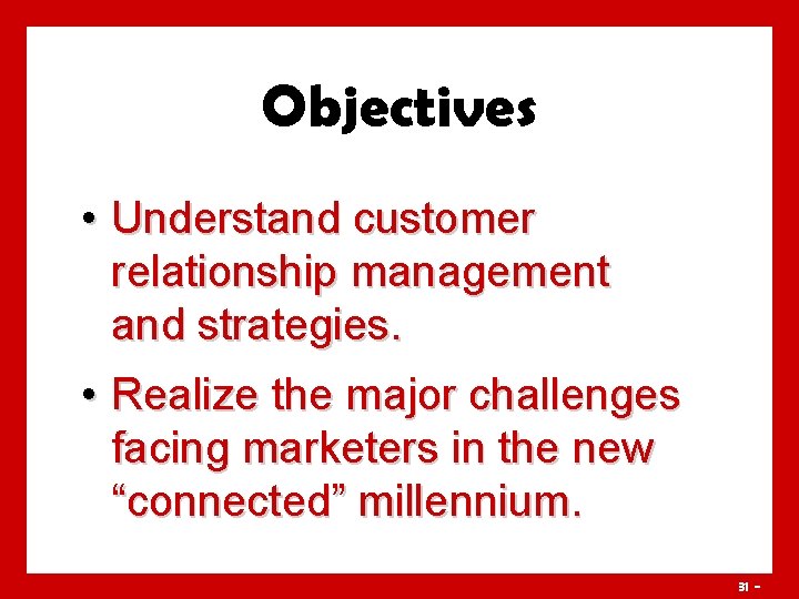 Objectives • Understand customer relationship management and strategies. • Realize the major challenges facing