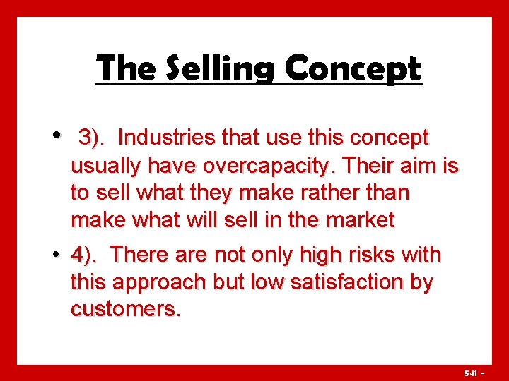 The Selling Concept • 3). Industries that use this concept usually have overcapacity. Their