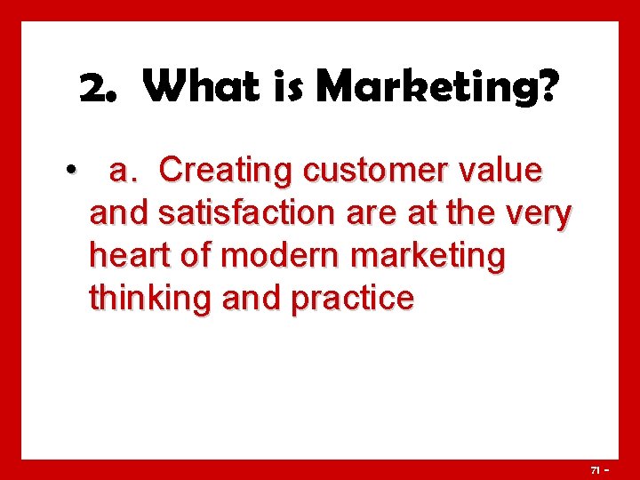 2. What is Marketing? • a. Creating customer value and satisfaction are at the