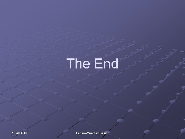 The End 2004/11/30 Pattern-Oriented Design 