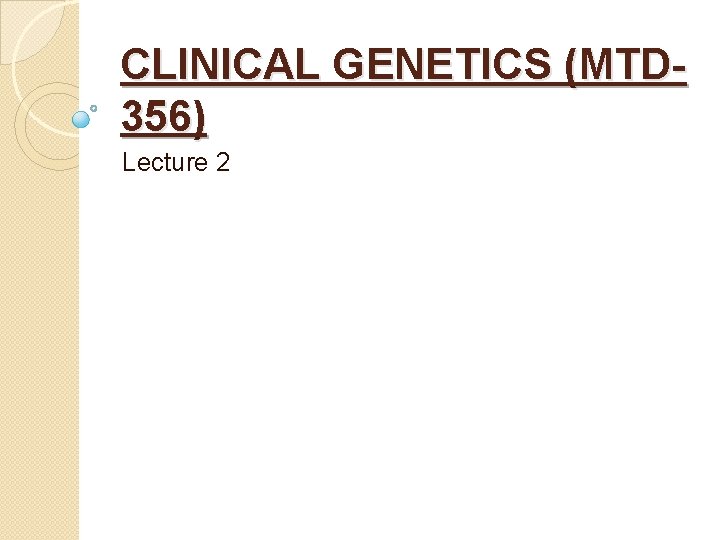 CLINICAL GENETICS (MTD 356) Lecture 2 