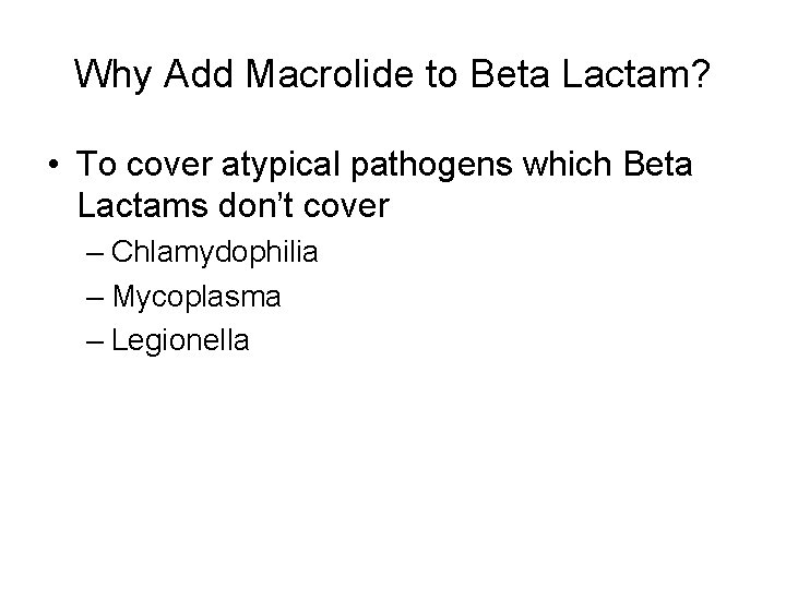 Why Add Macrolide to Beta Lactam? • To cover atypical pathogens which Beta Lactams
