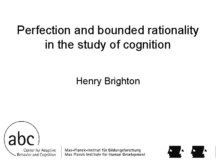 Perfection and bounded rationality in the study of cognition Henry Brighton 