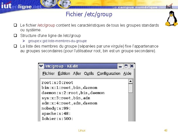 Fichier /etc/group q Le fichier /etc/group contient les caractéristiques de tous les groupes standards Fichier /etc/group q Le fichier /etc/group contient les caractéristiques de tous les groupes standards