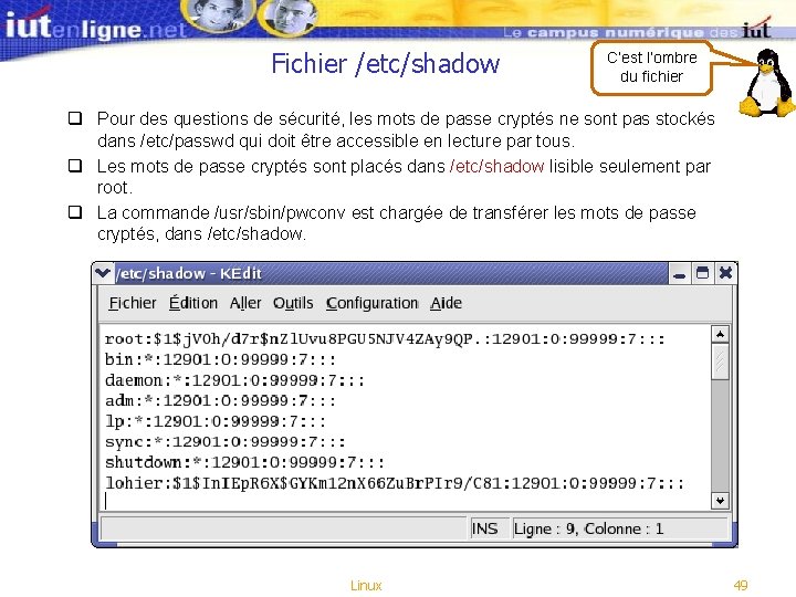 Fichier /etc/shadow C’est l’ombre du fichier q Pour des questions de sécurité, les mots Fichier /etc/shadow C’est l’ombre du fichier q Pour des questions de sécurité, les mots