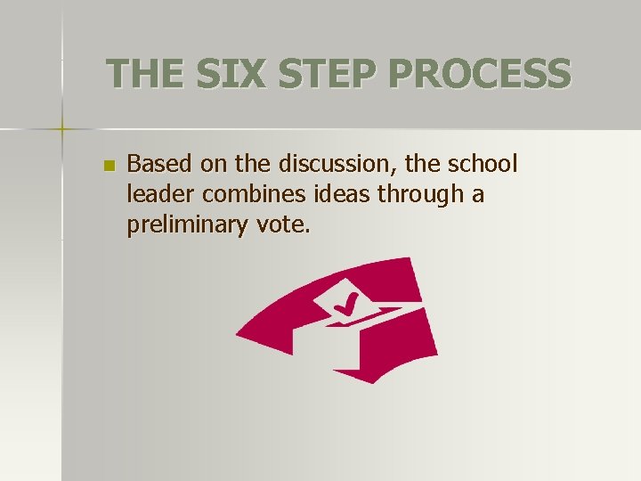 THE SIX STEP PROCESS n Based on the discussion, the school leader combines ideas