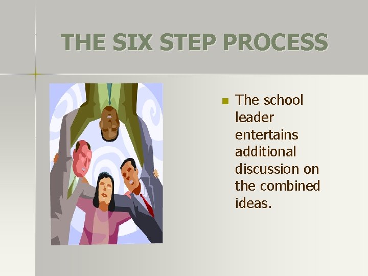 THE SIX STEP PROCESS n The school leader entertains additional discussion on the combined