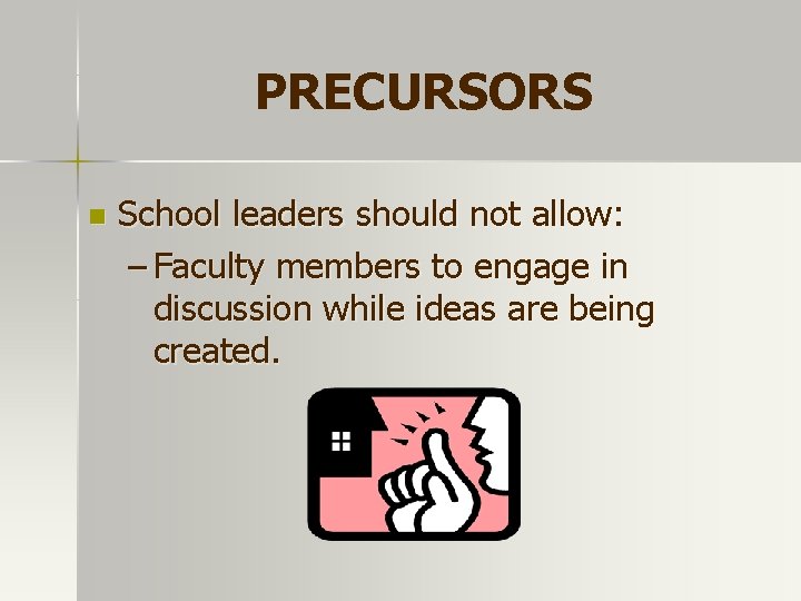 PRECURSORS n School leaders should not allow: – Faculty members to engage in discussion