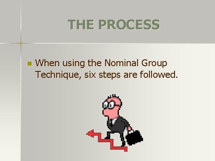 THE PROCESS n When using the Nominal Group Technique, six steps are followed. 