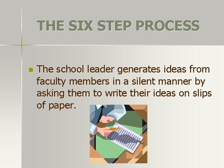 THE SIX STEP PROCESS n The school leader generates ideas from faculty members in