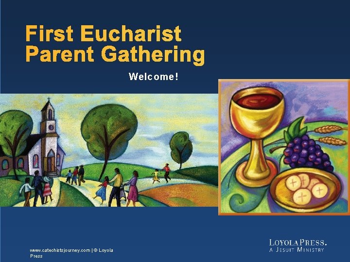 First Eucharist Parent Gathering Welcome! www. catechistsjourney. com | © Loyola Press 