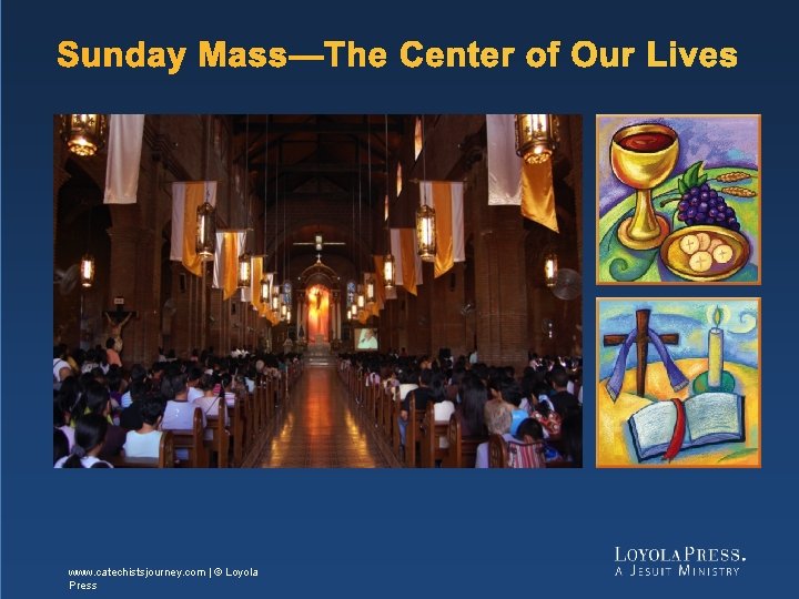 Sunday Mass—The Center of Our Lives www. catechistsjourney. com | © Loyola Press 