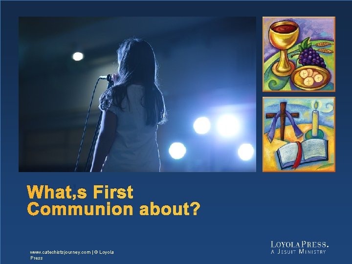 What’s First Communion about? www. catechistsjourney. com | © Loyola Press 3 