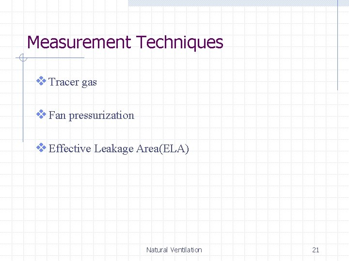 Measurement Techniques v Tracer gas v Fan pressurization v Effective Leakage Area(ELA) Natural Ventilation