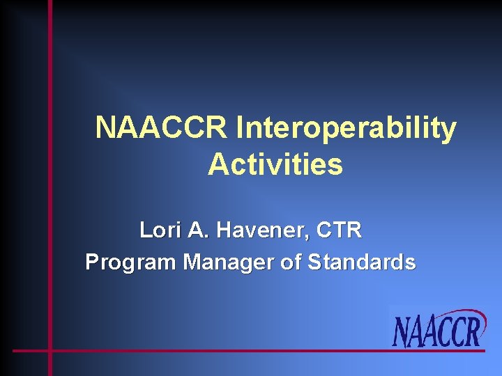 NAACCR Interoperability Activities Lori A. Havener, CTR Program Manager of Standards 