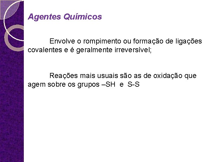 Agentes Químicos Envolve o rompimento ou formação de ligações covalentes e é geralmente irreversível;