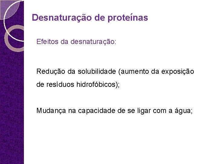 Desnaturação de proteínas Efeitos da desnaturação: Redução da solubilidade (aumento da exposição de resíduos