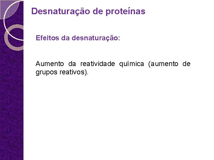 Desnaturação de proteínas Efeitos da desnaturação: Aumento da reatividade química (aumento de grupos reativos).