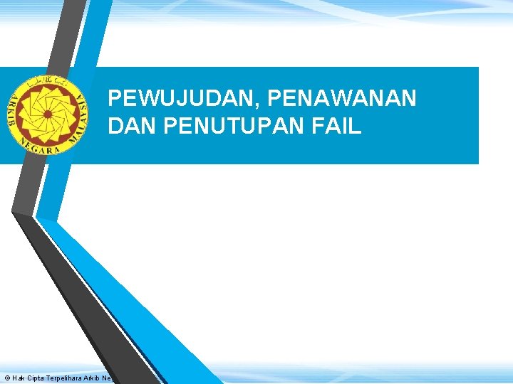 PEWUJUDAN, PENAWANAN DAN PENUTUPAN FAIL © Hak Cipta Terpelihara Arkib Negara Malaysia 