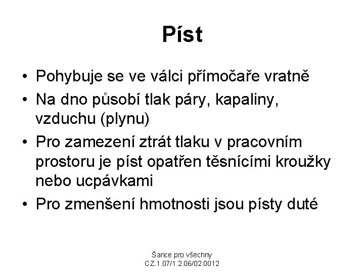 Píst • Pohybuje se ve válci přímočaře vratně • Na dno působí tlak páry,