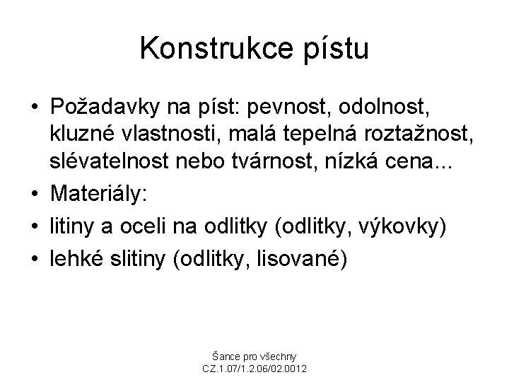 Konstrukce pístu • Požadavky na píst: pevnost, odolnost, kluzné vlastnosti, malá tepelná roztažnost, slévatelnost