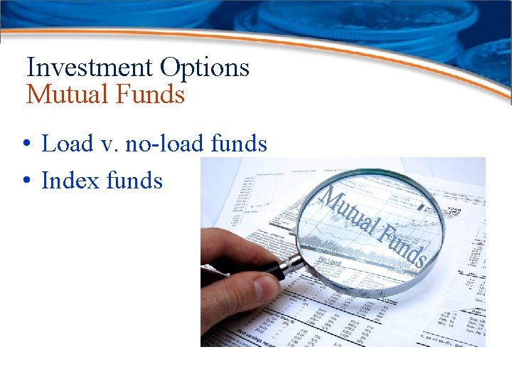 Investment Options Mutual Funds • Load v. no-load funds • Index funds 