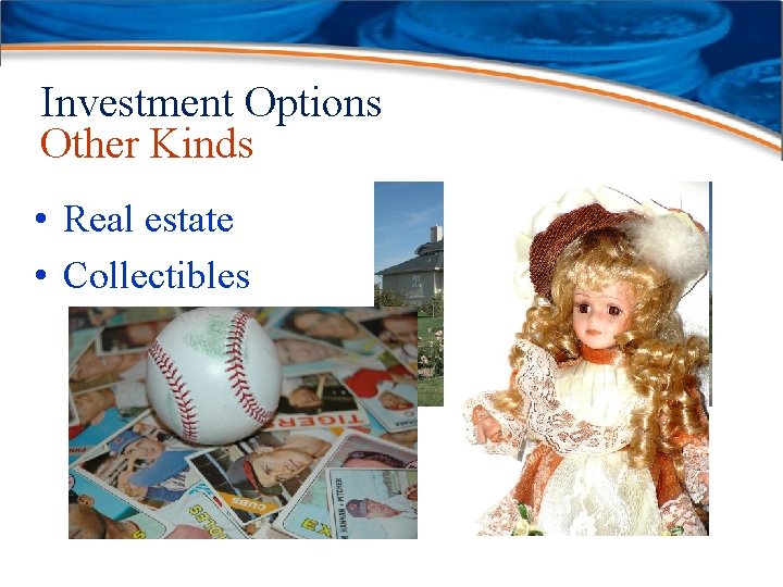 Investment Options Other Kinds • Real estate • Collectibles 