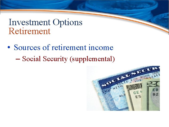 Investment Options Retirement • Sources of retirement income – Social Security (supplemental) 