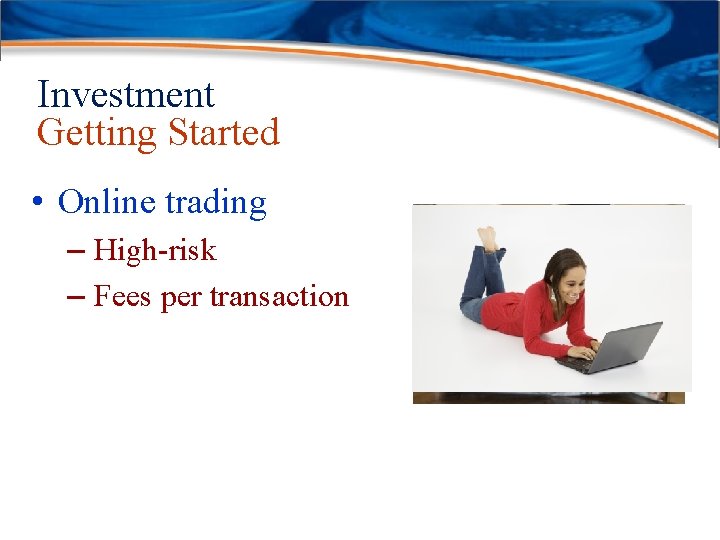 Investment Getting Started • Online trading – High-risk – Fees per transaction 